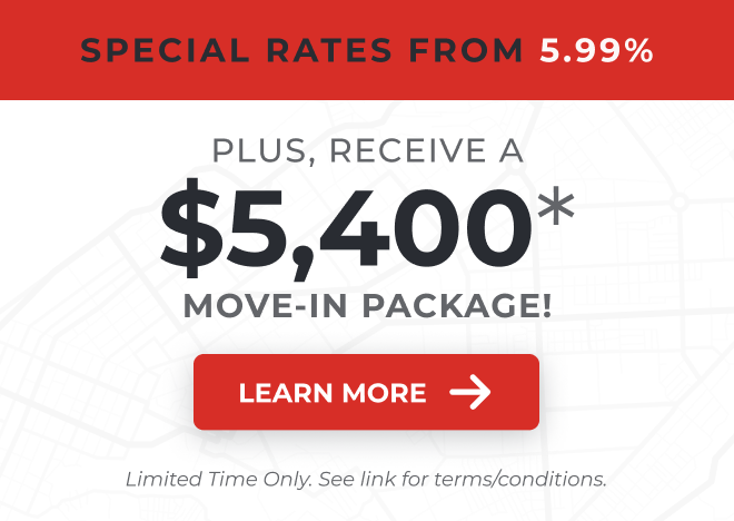 For a limited time, enjoy special rates from 5.99%, plus receive a $5,400 move-in package on select homes!